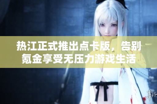 热江正式推出点卡版，告别氪金享受无压力游戏生活