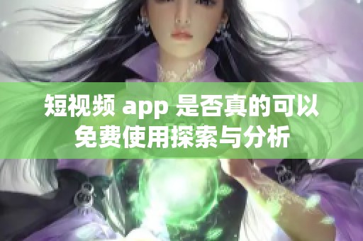 短视频 app 是否真的可以免费使用探索与分析