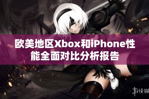 欧美地区Xbox和iPhone性能全面对比分析报告