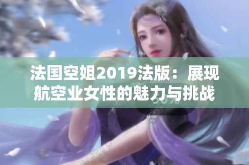 法国空姐2019法版：展现航空业女性的魅力与挑战