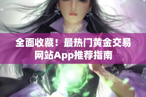 全面收藏！最热门黄金交易网站App推荐指南