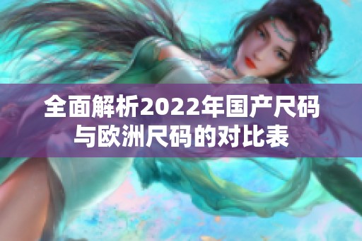 全面解析2022年国产尺码与欧洲尺码的对比表