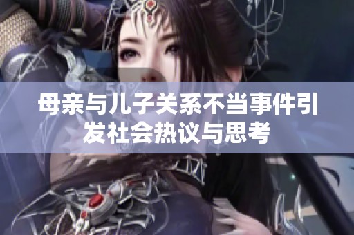 母亲与儿子关系不当事件引发社会热议与思考