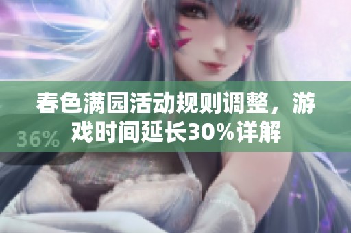 春色满园活动规则调整，游戏时间延长30%详解