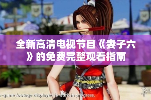 全新高清电视节目《妻子六》的免费完整观看指南