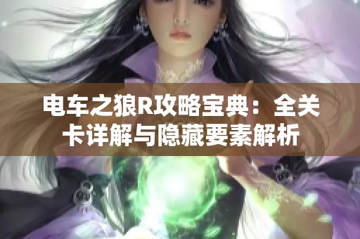 电车之狼R攻略宝典：全关卡详解与隐藏要素解析