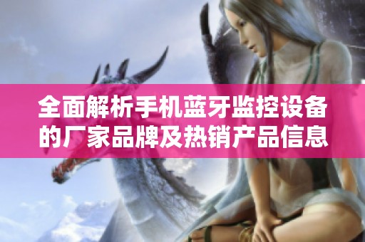 全面解析手机蓝牙监控设备的厂家品牌及热销产品信息