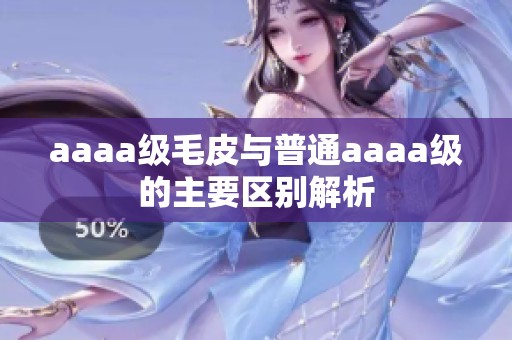 aaaa级毛皮与普通aaaa级的主要区别解析