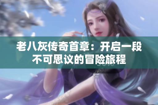 老八灰传奇首章：开启一段不可思议的冒险旅程