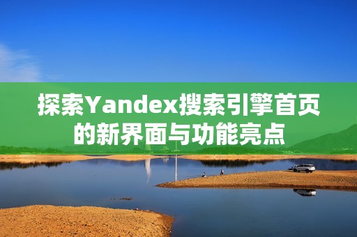 探索Yandex搜索引擎首页的新界面与功能亮点