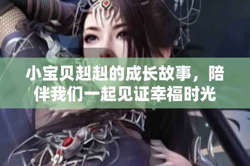 小宝贝赳赳的成长故事，陪伴我们一起见证幸福时光