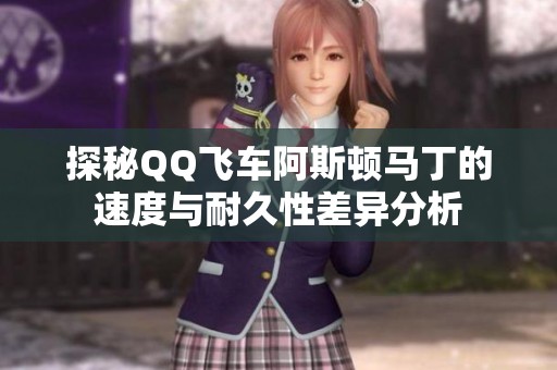 探秘QQ飞车阿斯顿马丁的速度与耐久性差异分析