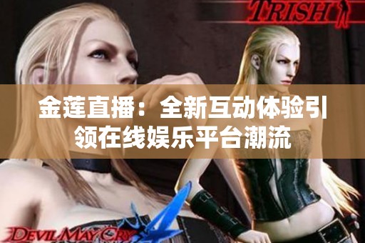金莲直播：全新互动体验引领在线娱乐平台潮流