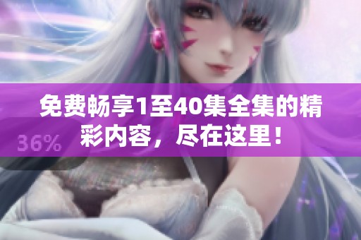 免费畅享1至40集全集的精彩内容，尽在这里！