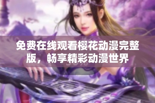 免费在线观看樱花动漫完整版，畅享精彩动漫世界