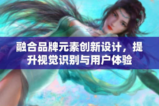 融合品牌元素创新设计，提升视觉识别与用户体验