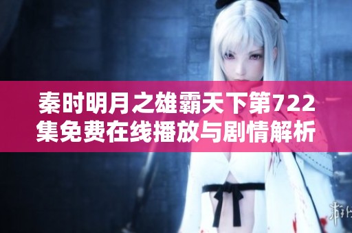 秦时明月之雄霸天下第722集免费在线播放与剧情解析