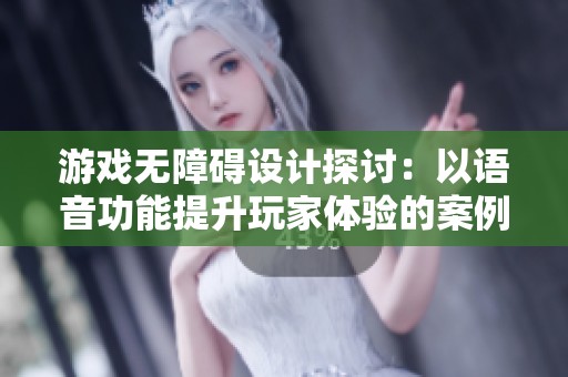 游戏无障碍设计探讨：以语音功能提升玩家体验的案例分析