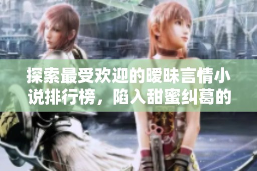 探索最受欢迎的暧昧言情小说排行榜，陷入甜蜜纠葛的故事分享