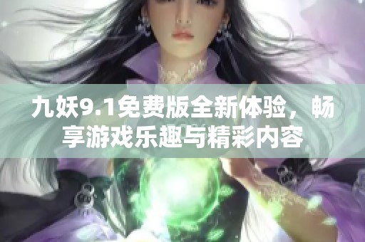 九妖9.1免费版全新体验，畅享游戏乐趣与精彩内容