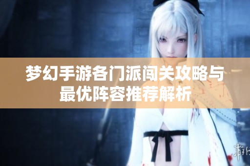 梦幻手游各门派闯关攻略与最优阵容推荐解析