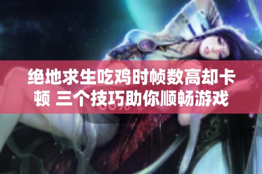 绝地求生吃鸡时帧数高却卡顿 三个技巧助你顺畅游戏