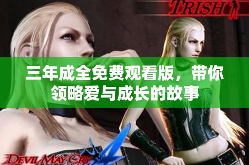 三年成全免费观看版，带你领略爱与成长的故事