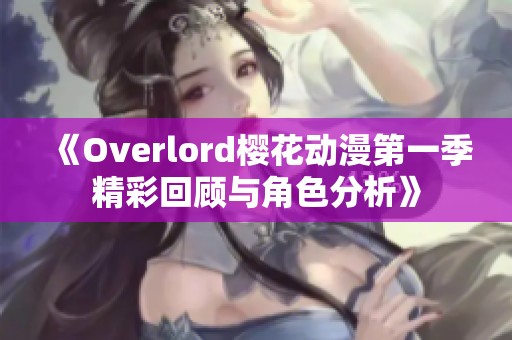 《Overlord樱花动漫第一季精彩回顾与角色分析》