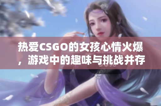 热爱CSGO的女孩心情火爆，游戏中的趣味与挑战并存