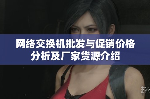网络交换机批发与促销价格分析及厂家货源介绍