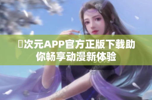 囧次元APP官方正版下载助你畅享动漫新体验