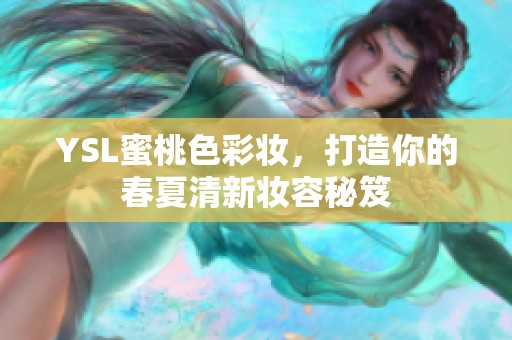 YSL蜜桃色彩妆，打造你的春夏清新妆容秘笈