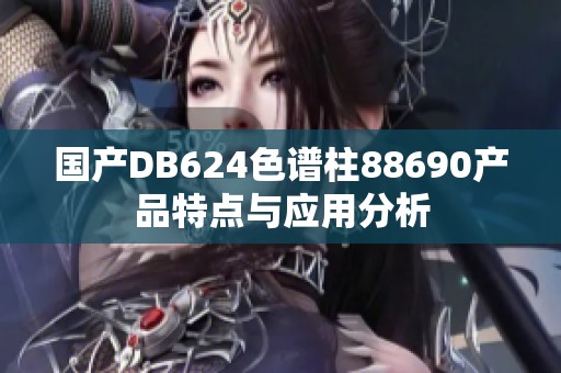 国产DB624色谱柱88690产品特点与应用分析