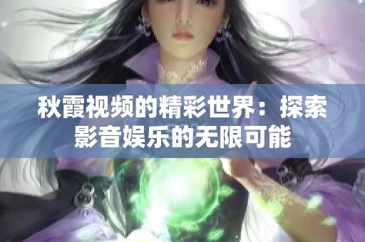 秋霞视频的精彩世界：探索影音娱乐的无限可能