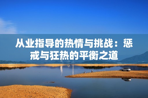 从业指导的热情与挑战：惩戒与狂热的平衡之道