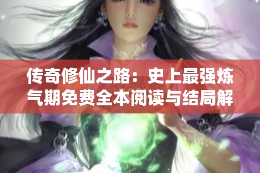 传奇修仙之路：史上最强炼气期免费全本阅读与结局解析