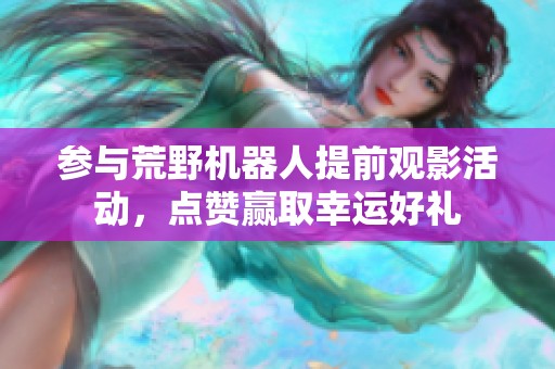 参与荒野机器人提前观影活动，点赞赢取幸运好礼
