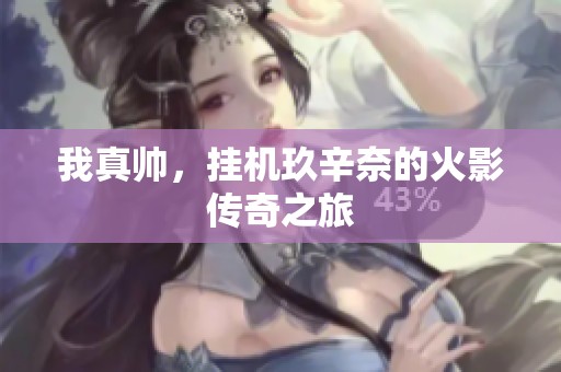 我真帅，挂机玖辛奈的火影传奇之旅