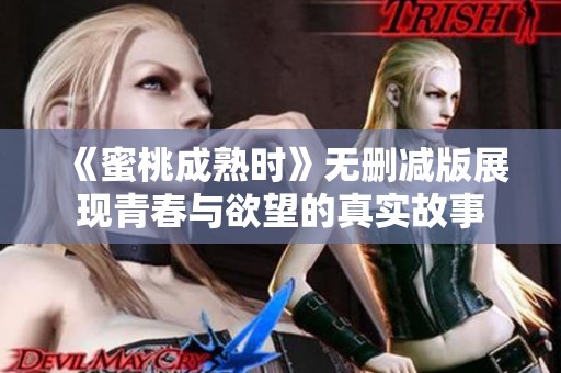 《蜜桃成熟时》无删减版展现青春与欲望的真实故事