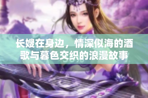 长嫂在身边，情深似海的酒歌与暮色交织的浪漫故事