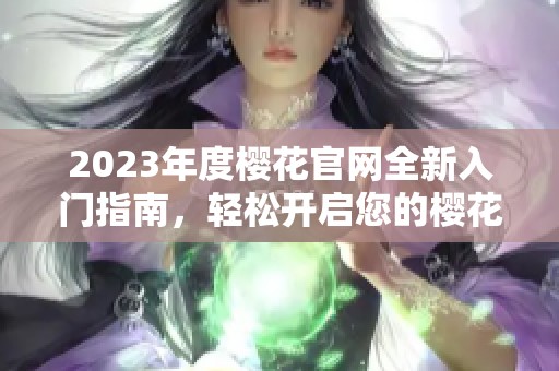 2023年度樱花官网全新入门指南，轻松开启您的樱花旅程