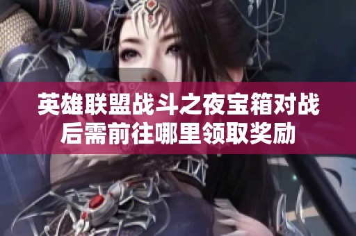 英雄联盟战斗之夜宝箱对战后需前往哪里领取奖励