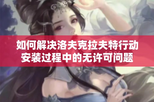 如何解决洛夫克拉夫特行动安装过程中的无许可问题