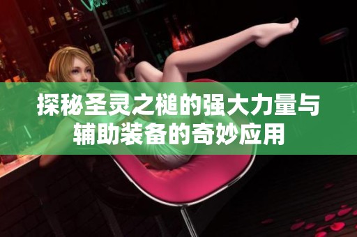 探秘圣灵之槌的强大力量与辅助装备的奇妙应用