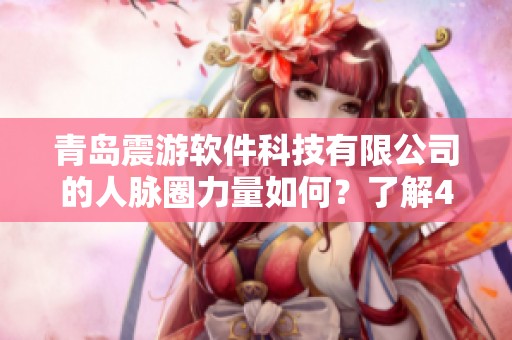 青岛震游软件科技有限公司的人脉圈力量如何？了解49+脉友的精彩故事