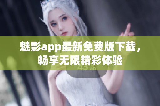 魅影app最新免费版下载，畅享无限精彩体验