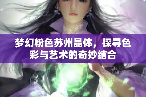 梦幻粉色苏州晶体，探寻色彩与艺术的奇妙结合