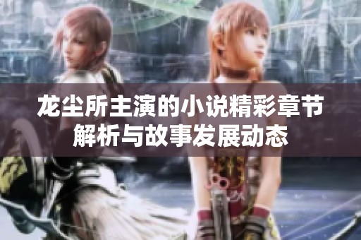 龙尘所主演的小说精彩章节解析与故事发展动态
