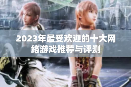 2023年最受欢迎的十大网络游戏推荐与评测