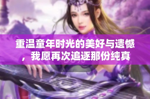 重温童年时光的美好与遗憾，我愿再次追逐那份纯真